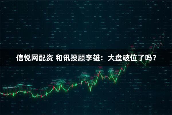 信悦网配资 和讯投顾李雄：大盘破位了吗？