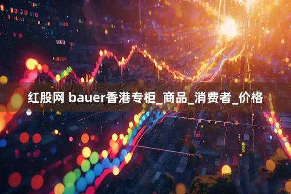 红股网 bauer香港专柜_商品_消费者_价格