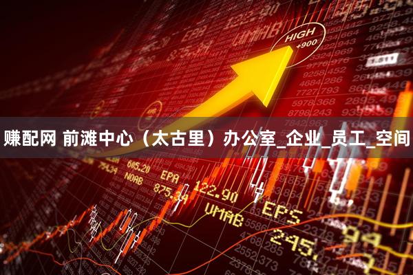 赚配网 前滩中心（太古里）办公室_企业_员工_空间