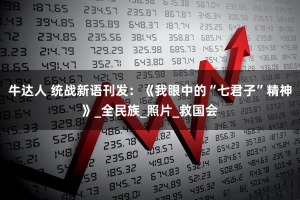 牛达人 统战新语刊发：《我眼中的“七君子”精神》_全民族_照片_救国会