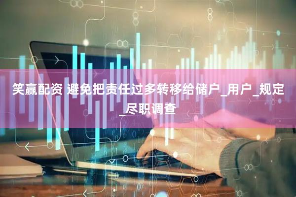 笑赢配资 避免把责任过多转移给储户_用户_规定_尽职调查