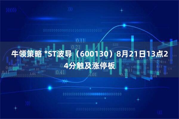 牛领策略 *ST波导（600130）8月21日13点24分触及涨停板