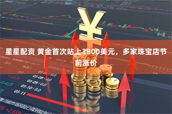 星星配资 黄金首次站上3800美元，多家珠宝店节前涨价