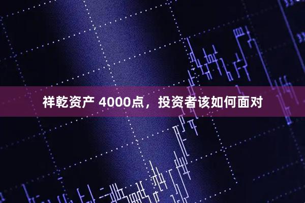 祥乾资产 4000点，投资者该如何面对