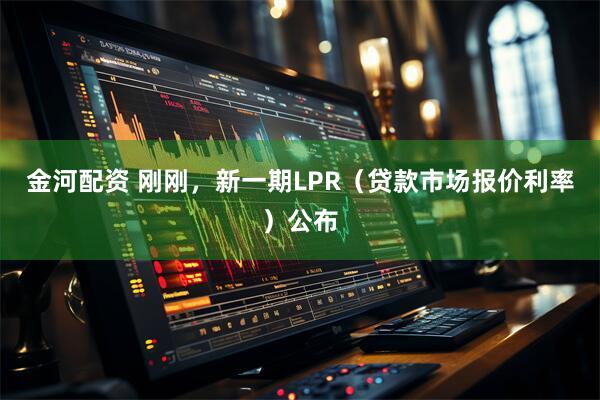 金河配资 刚刚，新一期LPR（贷款市场报价利率）公布