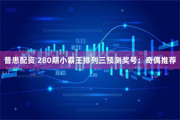 普患配资 280期小霸王排列三预测奖号：奇偶推荐