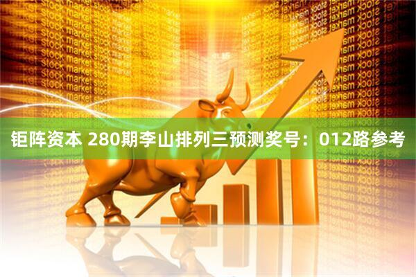 钜阵资本 280期李山排列三预测奖号：012路参考